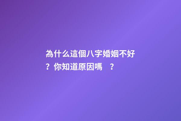 為什么這個八字婚姻不好？你知道原因嗎？